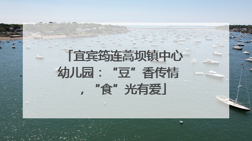 宜宾筠连蒿坝镇中心幼儿园：“豆”香传情，“食”光有爱