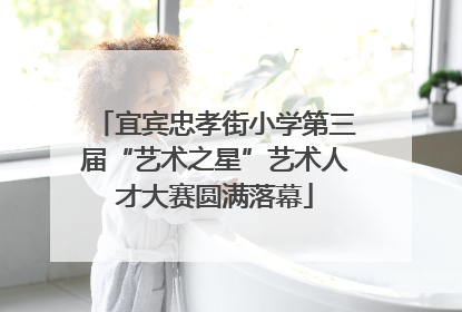 宜宾忠孝街小学第三届“艺术之星”艺术人才大赛圆满落幕