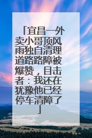 宜昌一外卖小哥顶风雨独自清理道路路障被爆赞，目击者：我还在犹豫他已经停车清障了