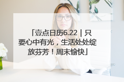壹点日历6.22｜只要心中有光，生活处处绽放芬芳！周末愉快