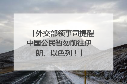 外交部领事司提醒中国公民暂勿前往伊朗、以色列！