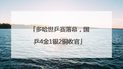 多哈世乒赛落幕，国乒4金1银2铜收官