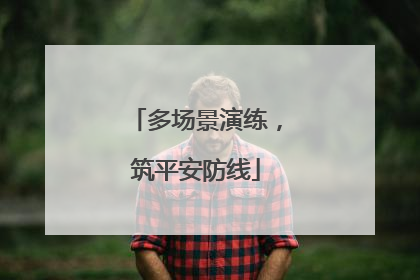 多场景演练，筑平安防线