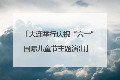 大连举行庆祝“六一”国际儿童节主题演出