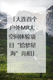 大连首个户外MR大空间体验项目“拾梦星海”亮相