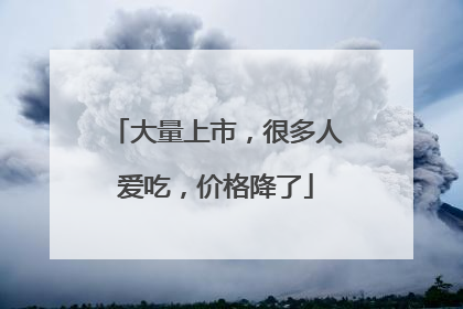 大量上市，很多人爱吃，价格降了