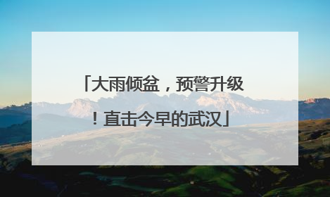 大雨倾盆，预警升级！直击今早的武汉