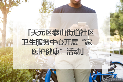 天元区泰山街道社区卫生服务中心开展“家医护健康”活动