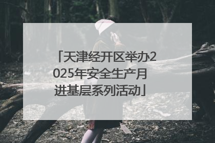 天津经开区举办2025年安全生产月进基层系列活动