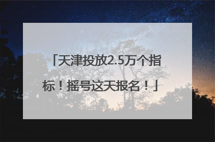 天津投放2.5万个指标！摇号这天报名！