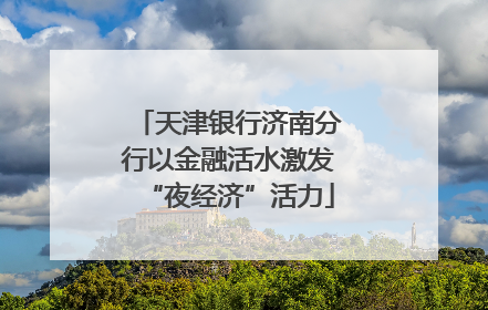 天津银行济南分行以金融活水激发“夜经济”活力