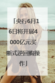 央行6月16日将开展4000亿元买断式逆回购操作