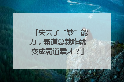 失去了“钞”能力，霸道总裁咋就变成霸道蠢才？