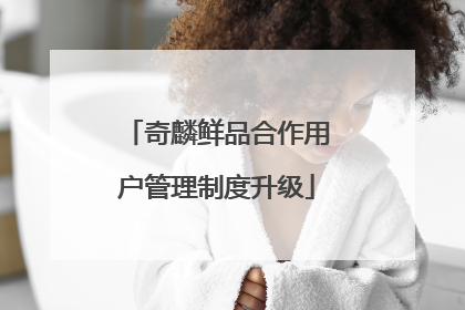 奇麟鲜品合作用户管理制度升级