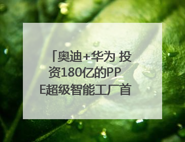 奥迪+华为 投资180亿的PPE超级智能工厂首款产品要搞大事情？｜粤港澳车展