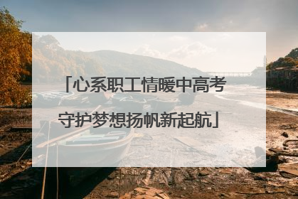 心系职工情暖中高考 守护梦想扬帆新起航