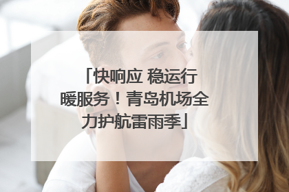 快响应 稳运行 暖服务！青岛机场全力护航雷雨季