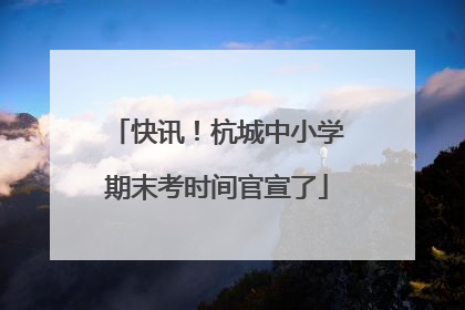 快讯！杭城中小学期末考时间官宣了