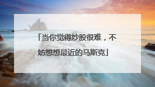 当你觉得炒股很难，不妨想想最近的马斯克
