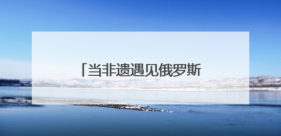 当非遗遇见俄罗斯青年 曲阜研学开启文化交融新旅程