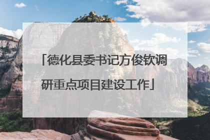 德化县委书记方俊钦调研重点项目建设工作