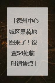德州中心城区果蔬地图来了！设置54处临时销售点