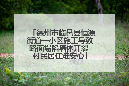 德州市临邑县恒源街道一小区施工导致路面塌陷墙体开裂 村民居住难安心