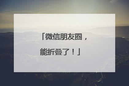 微信朋友圈，能折叠了！