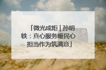 微光成炬 | 孙明轶：真心服务暖民心 担当作为筑满意