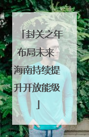 封关之年布局未来 海南持续提升开放能级