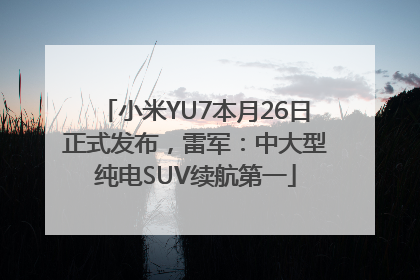 小米YU7本月26日正式发布，雷军：中大型纯电SUV续航第一