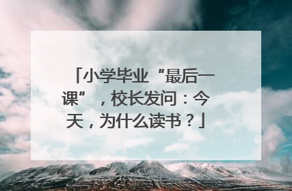 小学毕业“最后一课”，校长发问：今天，为什么读书？