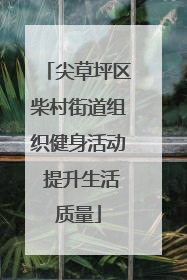 尖草坪区柴村街道组织健身活动 提升生活质量