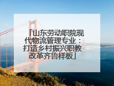 山东劳动职院现代物流管理专业：打造乡村振兴职教改革齐鲁样板