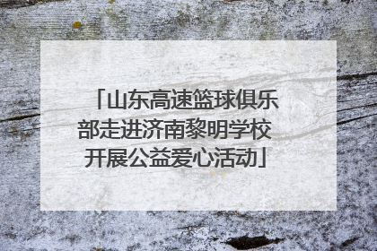 山东高速篮球俱乐部走进济南黎明学校开展公益爱心活动