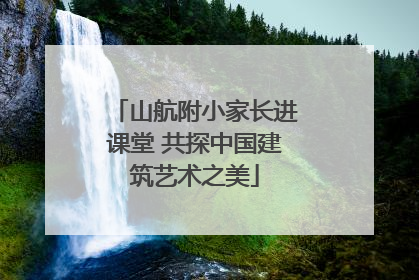 山航附小家长进课堂 共探中国建筑艺术之美