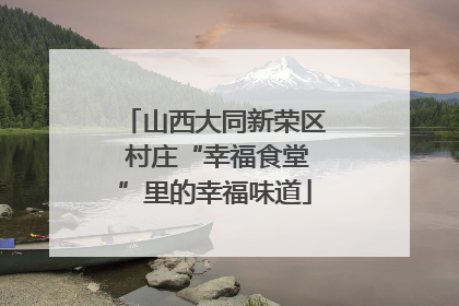 山西大同新荣区 村庄“幸福食堂”里的幸福味道