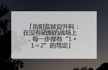 岳阳监狱夏升科：在没有硝烟的战场上，每一步都有“1＋1＝2”的笃定
