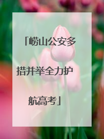 崂山公安多措并举全力护航高考