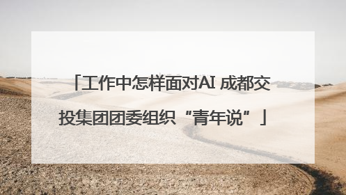 工作中怎样面对AI 成都交投集团团委组织“青年说”