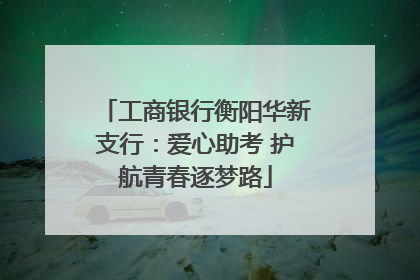 工商银行衡阳华新支行：爱心助考 护航青春逐梦路