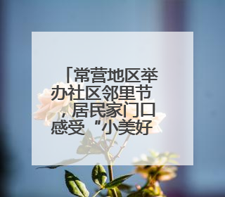 常营地区举办社区邻里节，居民家门口感受“小美好”