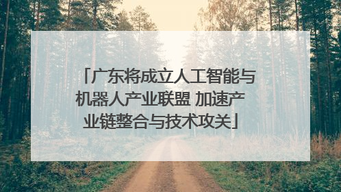 广东将成立人工智能与机器人产业联盟 加速产业链整合与技术攻关