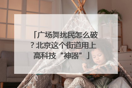 广场舞扰民怎么破？北京这个街道用上高科技“神器”