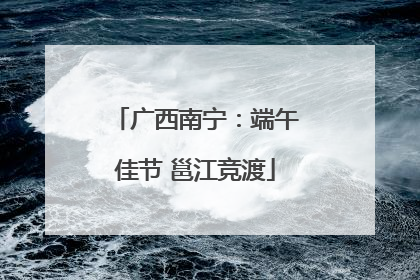 广西南宁：端午佳节 邕江竞渡