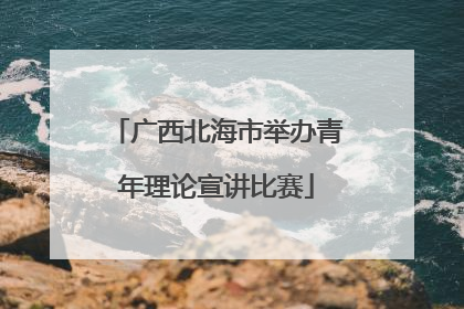 广西北海市举办青年理论宣讲比赛