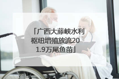 广西大藤峡水利枢纽增殖放流201.9万尾鱼苗