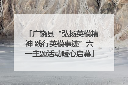 广饶县“弘扬英模精神 践行英模事迹”六一主题活动暖心启幕