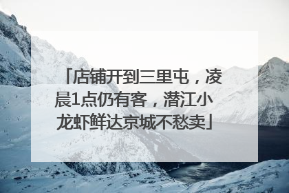 店铺开到三里屯，凌晨1点仍有客，潜江小龙虾鲜达京城不愁卖