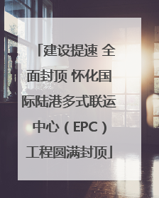 建设提速 全面封顶 怀化国际陆港多式联运中心（EPC）工程圆满封顶